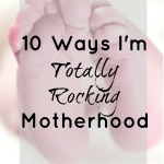 10 Ways I’m Totally Rocking Motherhood