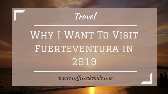 Why I Want To Visit Fuerteventura in 2019