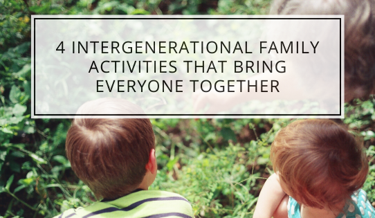 4 Intergenerational Family Activities That Bring Everyone Together