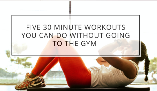 Five 30 Minute Workouts You Can Do Without Going to the Gym
