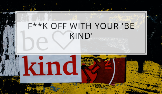 F**k Off With Your 'Be Kind'