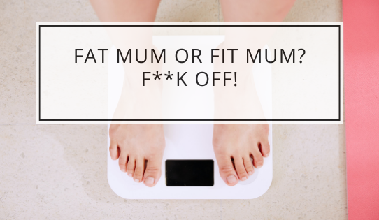 Fat Mum or Fit Mum? F**k off!