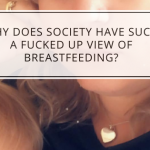 Why Does Society Have Such A Fucked Up View Of Breastfeeding?