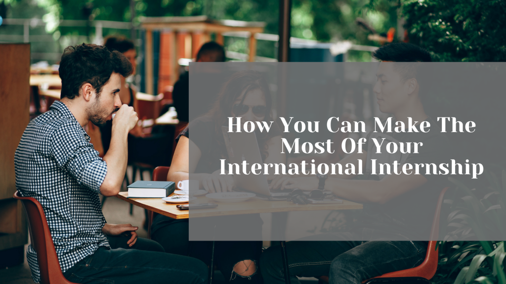 How You Can Make The Most Of Your International Internship