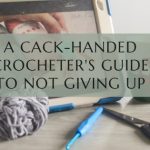 A Cack-Handed Crocheter’s Guide to Not Giving Up